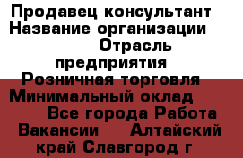 Продавец-консультант › Название организации ­ LEGO › Отрасль предприятия ­ Розничная торговля › Минимальный оклад ­ 25 000 - Все города Работа » Вакансии   . Алтайский край,Славгород г.